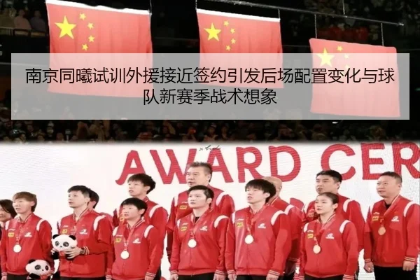 南京同曦试训外援接近签约引发后场配置变化与球队新赛季战术想象